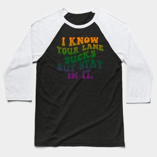 I Know your lane sucks but stay in it Baseball T-Shirt